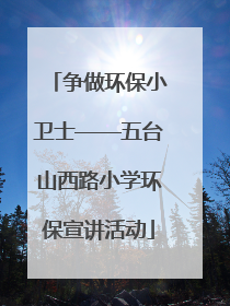 争做环保小卫士——五台山西路小学环保宣讲活动