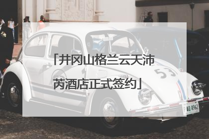 井冈山格兰云天沛芮酒店正式签约