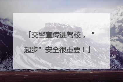 交警宣传进驾校，“起步”安全很重要！