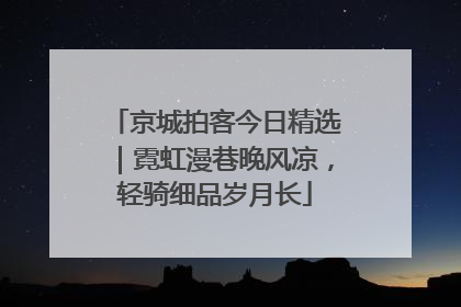 京城拍客今日精选｜霓虹漫巷晚风凉，轻骑细品岁月长