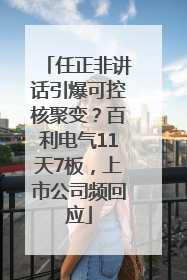 任正非讲话引爆可控核聚变？百利电气11天7板，上市公司频回应