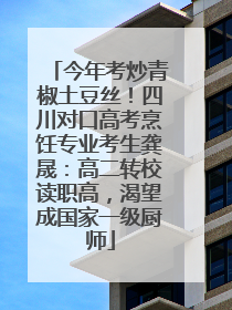 今年考炒青椒土豆丝！四川对口高考烹饪专业考生龚晟：高二转校读职高，渴望成国家一级厨师