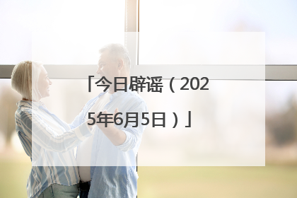 今日辟谣（2025年6月5日）