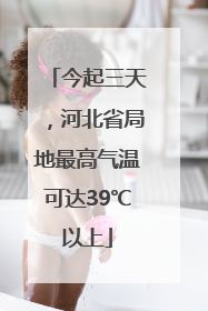 今起三天，河北省局地最高气温可达39℃以上