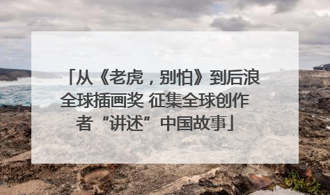 从《老虎，别怕》到后浪全球插画奖 征集全球创作者“讲述”中国故事