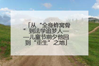 从“全身蜂窝骨”到法学追梦人——儿童节前夕他回到“重生”之地