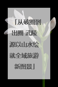 从破圈到出圈 武陵源以山水绘就全域旅游新图景
