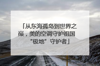 从东海孤岛到世界之巅，美的空调守护祖国“极地”守护者