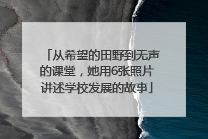 从希望的田野到无声的课堂，她用6张照片讲述学校发展的故事