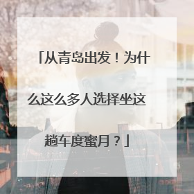 从青岛出发！为什么这么多人选择坐这趟车度蜜月？