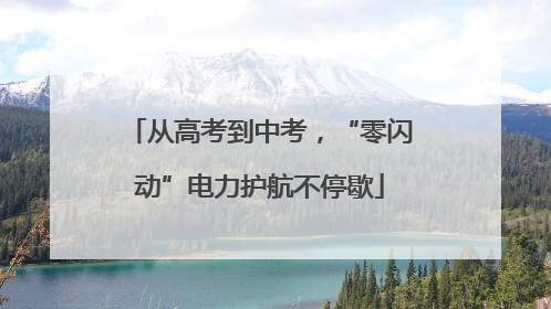 从高考到中考，“零闪动”电力护航不停歇