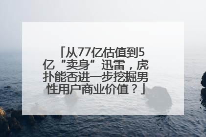 从77亿估值到5亿“卖身”迅雷，虎扑能否进一步挖掘男性用户商业价值？