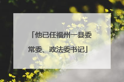 他已任福州一县委常委、政法委书记