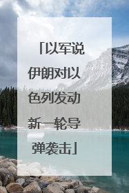 以军说伊朗对以色列发动新一轮导弹袭击