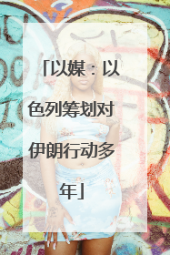 以媒：以色列筹划对伊朗行动多年