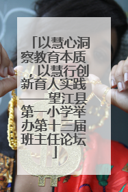 以慧心洞察教育本质，以慧行创新育人实践——望江县第一小学举办第十三届班主任论坛