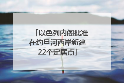 以色列内阁批准在约旦河西岸新建22个定居点