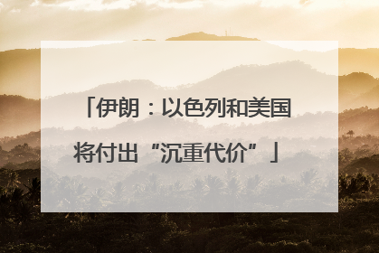 伊朗：以色列和美国将付出“沉重代价”