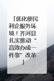 优化便民利企服务环境！齐河县扎实推动“高效办成一件事”改革