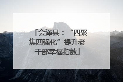 会泽县：“四聚焦四强化”提升老干部幸福指数
