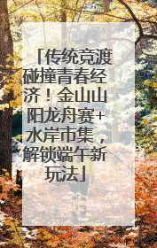传统竞渡碰撞青春经济！金山山阳龙舟赛+水岸市集，解锁端午新玩法