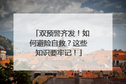 双预警齐发！如何避险自救？这些知识要牢记！