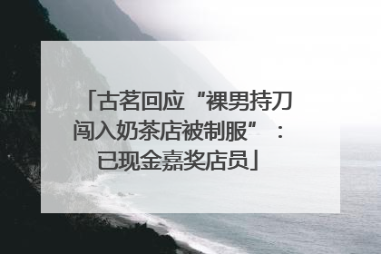古茗回应“裸男持刀闯入奶茶店被制服”：已现金嘉奖店员