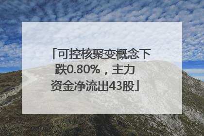 可控核聚变概念下跌0.80%，主力资金净流出43股
