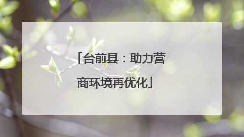 台前县：助力营商环境再优化
