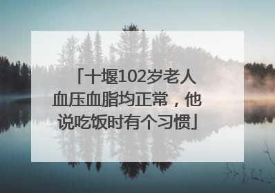 十堰102岁老人血压血脂均正常，他说吃饭时有个习惯