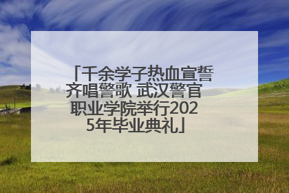 千余学子热血宣誓齐唱警歌 武汉警官职业学院举行2025年毕业典礼