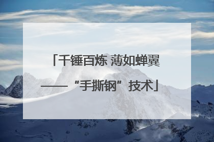 千锤百炼 薄如蝉翼——“手撕钢”技术