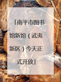 南平市图书馆新馆（武夷新区）今天正式开放
