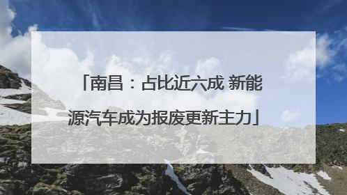 南昌：占比近六成 新能源汽车成为报废更新主力