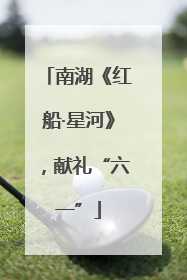 南湖《红船·星河》，献礼“六一”