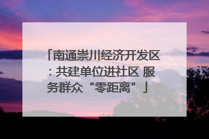 南通崇川经济开发区：共建单位进社区 服务群众“零距离”