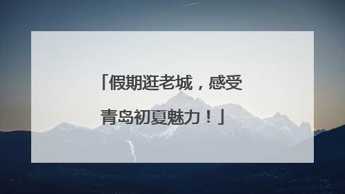 假期逛老城，感受青岛初夏魅力！