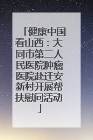 健康中国看山西：大同市第二人民医院肿瘤医院赴迁安新村开展帮扶慰问活动