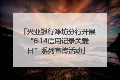 兴业银行潍坊分行开展“6·14信用记录关爱日”系列宣传活动