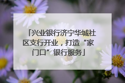 兴业银行济宁华城社区支行开业，打造“家门口”银行服务