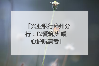 兴业银行漳州分行：以爱筑梦 暖心护航高考