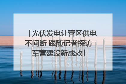 光伏发电让营区供电不间断 跟随记者探访军营建设新成效