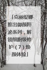 克丽缇娜推出御颜粹泌系列，解锁细胞级修护（7）焕颜体验