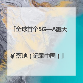 全球首个5G—A露天矿落地（记录中国）