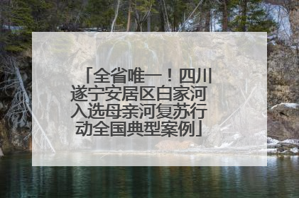 全省唯一！四川遂宁安居区白家河入选母亲河复苏行动全国典型案例
