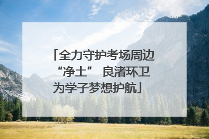 全力守护考场周边“净土” 良渚环卫为学子梦想护航