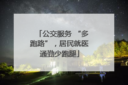 公交服务 “多跑路”，居民就医通勤少跑腿