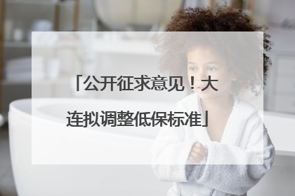 公开征求意见！大连拟调整低保标准