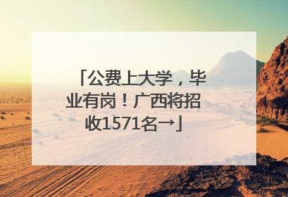 公费上大学，毕业有岗！广西将招收1571名→