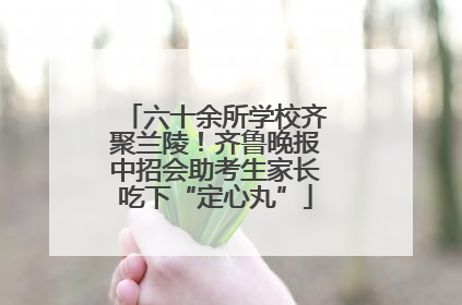 六十余所学校齐聚兰陵！齐鲁晚报中招会助考生家长吃下“定心丸”